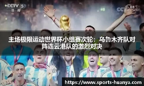 主场极限运动世界杯小组赛次轮：乌鲁木齐队对阵连云港队的激烈对决