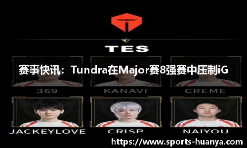 赛事快讯：Tundra在Major赛8强赛中压制iG