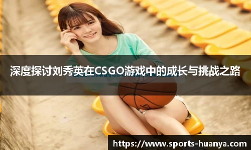 深度探讨刘秀英在CSGO游戏中的成长与挑战之路