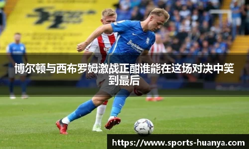 博尔顿与西布罗姆激战正酣谁能在这场对决中笑到最后