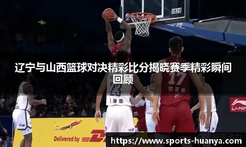 辽宁与山西篮球对决精彩比分揭晓赛季精彩瞬间回顾