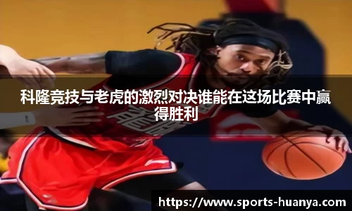 科隆竞技与老虎的激烈对决谁能在这场比赛中赢得胜利