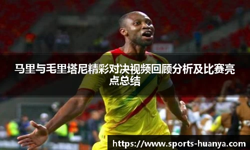 马里与毛里塔尼精彩对决视频回顾分析及比赛亮点总结
